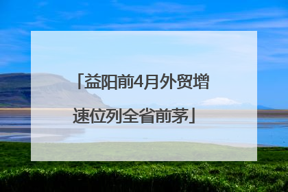 益阳前4月外贸增速位列全省前茅