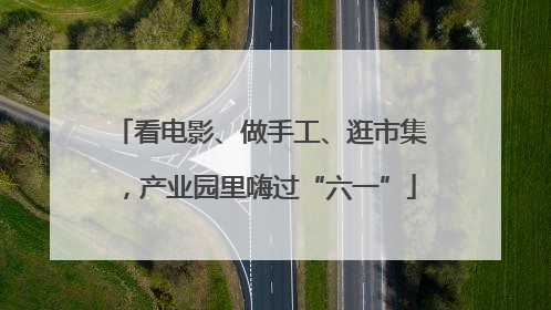 看电影、做手工、逛市集，产业园里嗨过“六一”