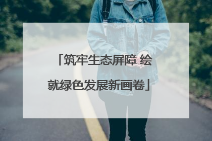 筑牢生态屏障 绘就绿色发展新画卷