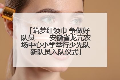 筑梦红领巾 争做好队员——安徽省龙亢农场中心小学举行少先队新队员入队仪式