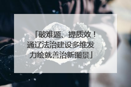 破难题、提质效！通辽法治建设多维发力绘就善治新图景