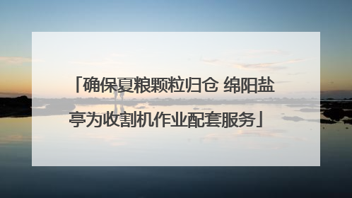 确保夏粮颗粒归仓 绵阳盐亭为收割机作业配套服务