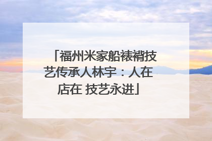 福州米家船裱褙技艺传承人林宇：人在店在 技艺永进