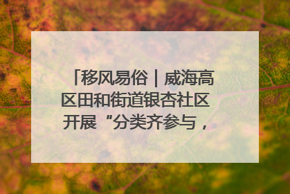 移风易俗｜威海高区田和街道银杏社区开展“分类齐参与，低碳新时尚”垃圾分类主题宣传活动