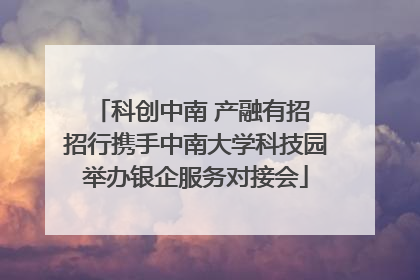 科创中南 产融有招 招行携手中南大学科技园举办银企服务对接会