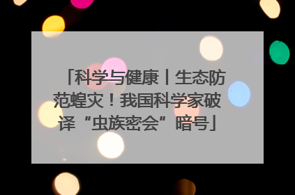 科学与健康丨生态防范蝗灾！我国科学家破译“虫族密会”暗号