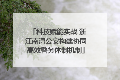 科技赋能实战 浙江南浔公安构建协同高效警务体制机制
