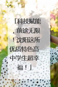 科技赋能，前途无限！沈阳这所优质特色高中学生超幸福！
