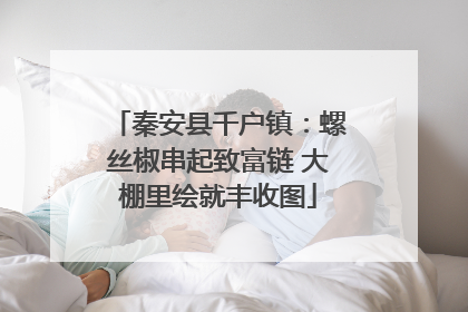 秦安县千户镇：螺丝椒串起致富链 大棚里绘就丰收图