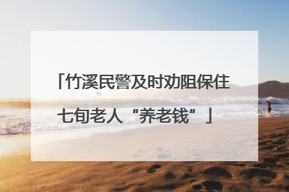 竹溪民警及时劝阻保住七旬老人“养老钱”