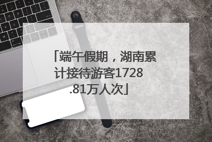 端午假期，湖南累计接待游客1728.81万人次
