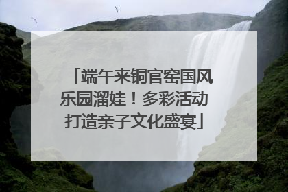端午来铜官窑国风乐园溜娃！多彩活动打造亲子文化盛宴