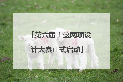 第六届！这两项设计大赛正式启动