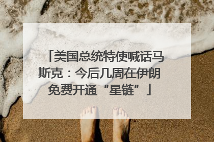 美国总统特使喊话马斯克：今后几周在伊朗免费开通“星链”