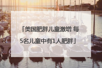 美国肥胖儿童激增 每5名儿童中有1人肥胖