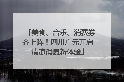 美食、音乐、消费券齐上阵！四川广元开启清凉消夏新体验