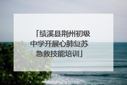绩溪县荆州初级中学开展心肺复苏急救技能培训