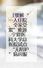缓解“一人住院、全家受累”难题 宁夏医科大学总医院试点“无陪护”病房服务