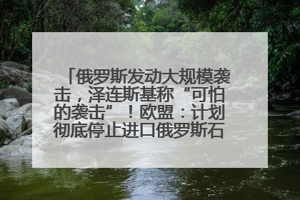 俄罗斯发动大规模袭击，泽连斯基称“可怕的袭击”！欧盟：计划彻底停止进口俄罗斯石油！油价飙涨
