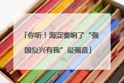 你听！海淀奏响了“强国复兴有我”最强音