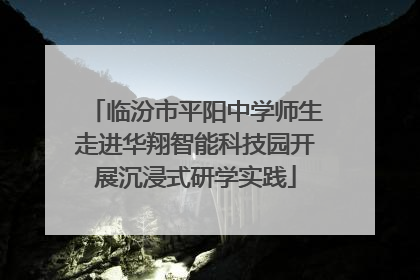 临汾市平阳中学师生走进华翔智能科技园开展沉浸式研学实践