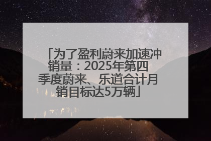 为了盈利蔚来加速冲销量：2025年第四季度蔚来、乐道合计月销目标达5万辆