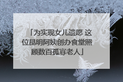 为实现女儿遗愿 这位昆明阿姨创办食堂照顾数百孤寡老人