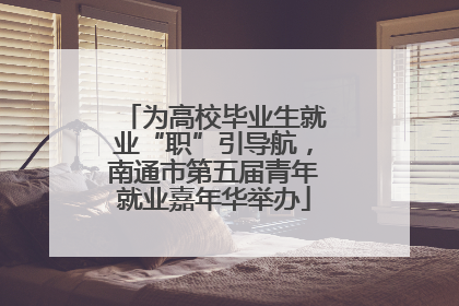 为高校毕业生就业“职”引导航，南通市第五届青年就业嘉年华举办