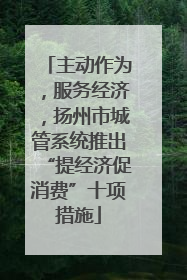 主动作为，服务经济，扬州市城管系统推出“提经济促消费”十项措施