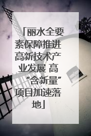 丽水全要素保障推进高新技术产业发展 高“含新量”项目加速落地