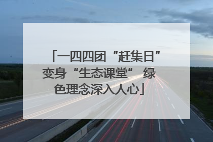 一四四团“赶集日”变身“生态课堂” 绿色理念深入人心