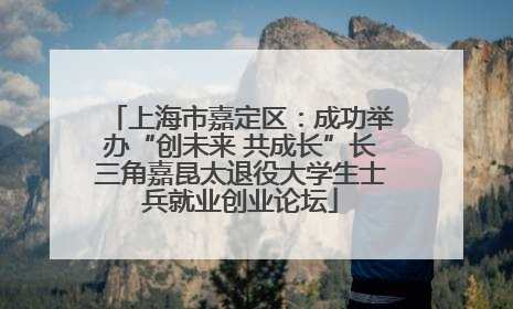 上海市嘉定区：成功举办“创未来 共成长”长三角嘉昆太退役大学生士兵就业创业论坛