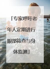 专家呼吁老年人定期进行眼部筛查与身体监测
