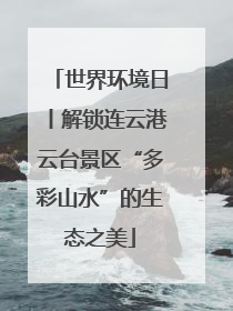 世界环境日丨解锁连云港云台景区“多彩山水”的生态之美