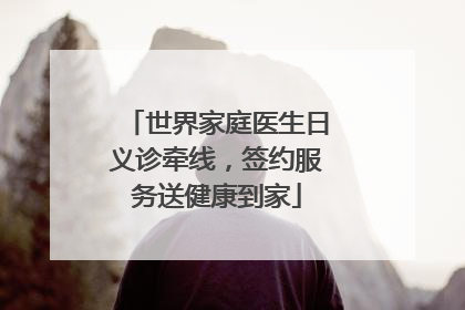 世界家庭医生日义诊牵线，签约服务送健康到家