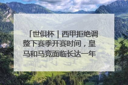 世俱杯｜西甲拒绝调整下赛季开赛时间，皇马和马竞面临长达一年的“魔鬼赛程”