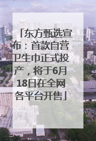 东方甄选宣布：首款自营卫生巾正式投产，将于6月18日在全网各平台开售