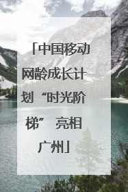 中国移动网龄成长计划“时光阶梯” 亮相广州