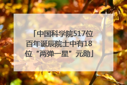 中国科学院517位百年诞辰院士中有18位“两弹一星”元勋