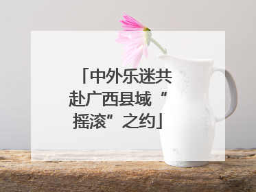 中外乐迷共赴广西县域“摇滚”之约