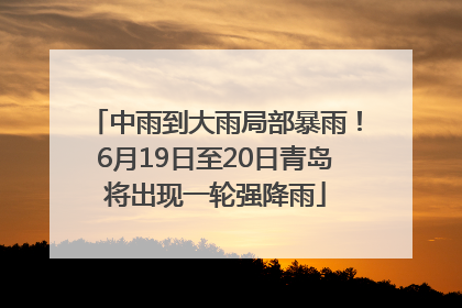 中雨到大雨局部暴雨！6月19日至20日青岛将出现一轮强降雨