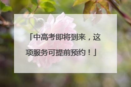 中高考即将到来，这项服务可提前预约！