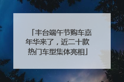 丰台端午节购车嘉年华来了，近二十款热门车型集体亮相