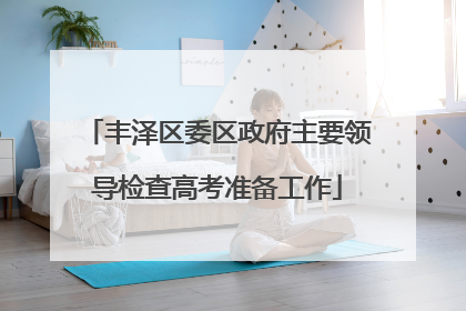 丰泽区委区政府主要领导检查高考准备工作