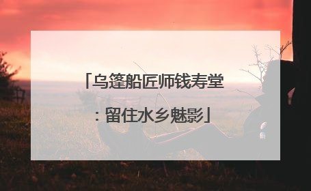 乌篷船匠师钱寿堂：留住水乡魅影