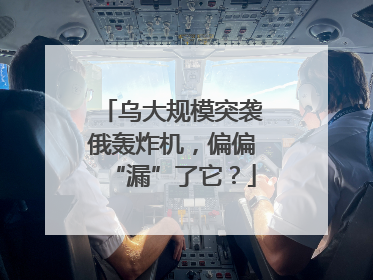 乌大规模突袭俄轰炸机，偏偏“漏”了它？