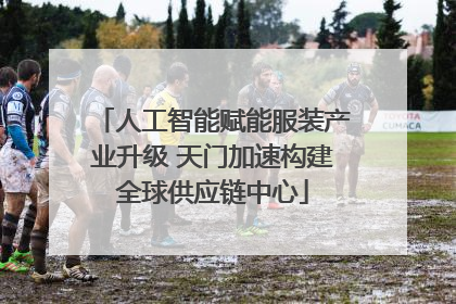 人工智能赋能服装产业升级 天门加速构建全球供应链中心