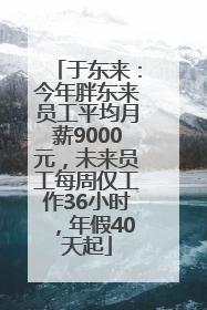 于东来：今年胖东来员工平均月薪9000元，未来员工每周仅工作36小时，年假40天起