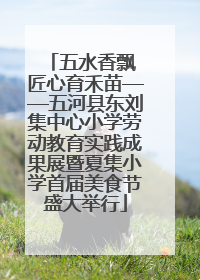 五水香飘 匠心育禾苗——五河县东刘集中心小学劳动教育实践成果展暨夏集小学首届美食节盛大举行