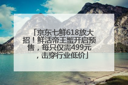 京东七鲜618放大招！鲜活帝王蟹开启预售，每只仅需499元，击穿行业低价